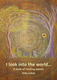 I Look into the World: A Book of Healing Poems by Jody Lukas