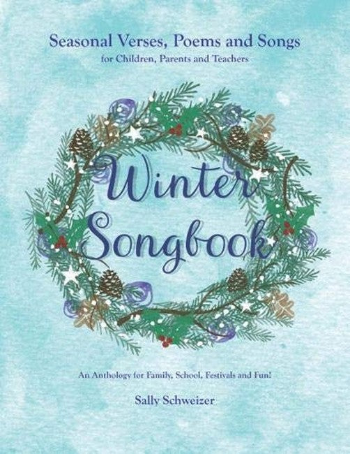 Winter Songbook: Seasonal Verses, Poems and Songs for Children, Parents and Teachers: An Anthology for Family, School, Festivals and Fun by Sally Schweizer