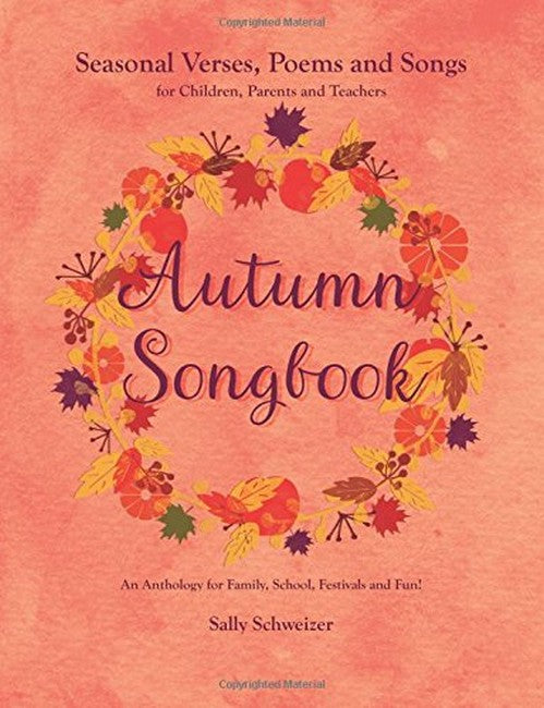 Autumn Songbook: Seasonal Verses, Poems and Songs for Children, Parents and Teachers: An Anthology for Family, School, Festivals and Fun by Sally Schweizer