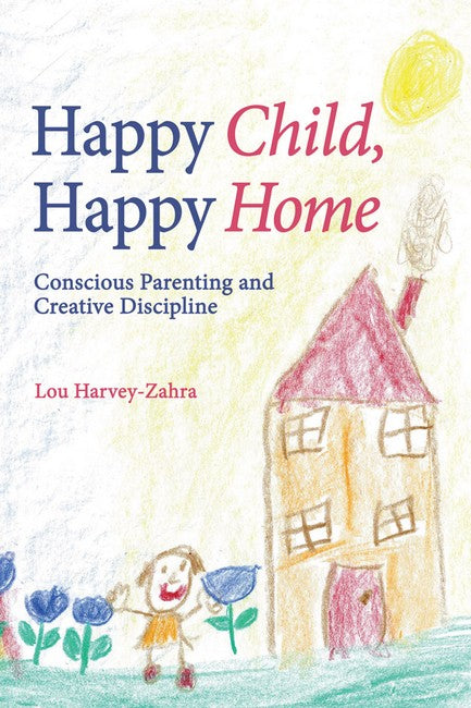 Happy Child, Happy Home: Conscious Parenting and Creative Discipline by Lou Harvey-Zahra