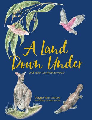 A Land Down Under and Other Australiana Verses by Maggie May Gordon