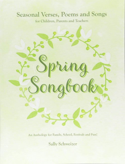 Spring Songbook: Seasonal Verses, Poems and Songs for Children, Parents and Teachers: An Anthology for Family, School, Festivals and Fun by Sally Schweizer